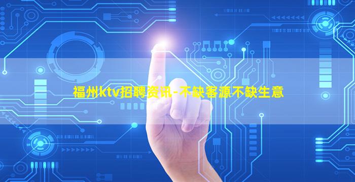 福州ktv招聘资讯-不缺客源不缺生意